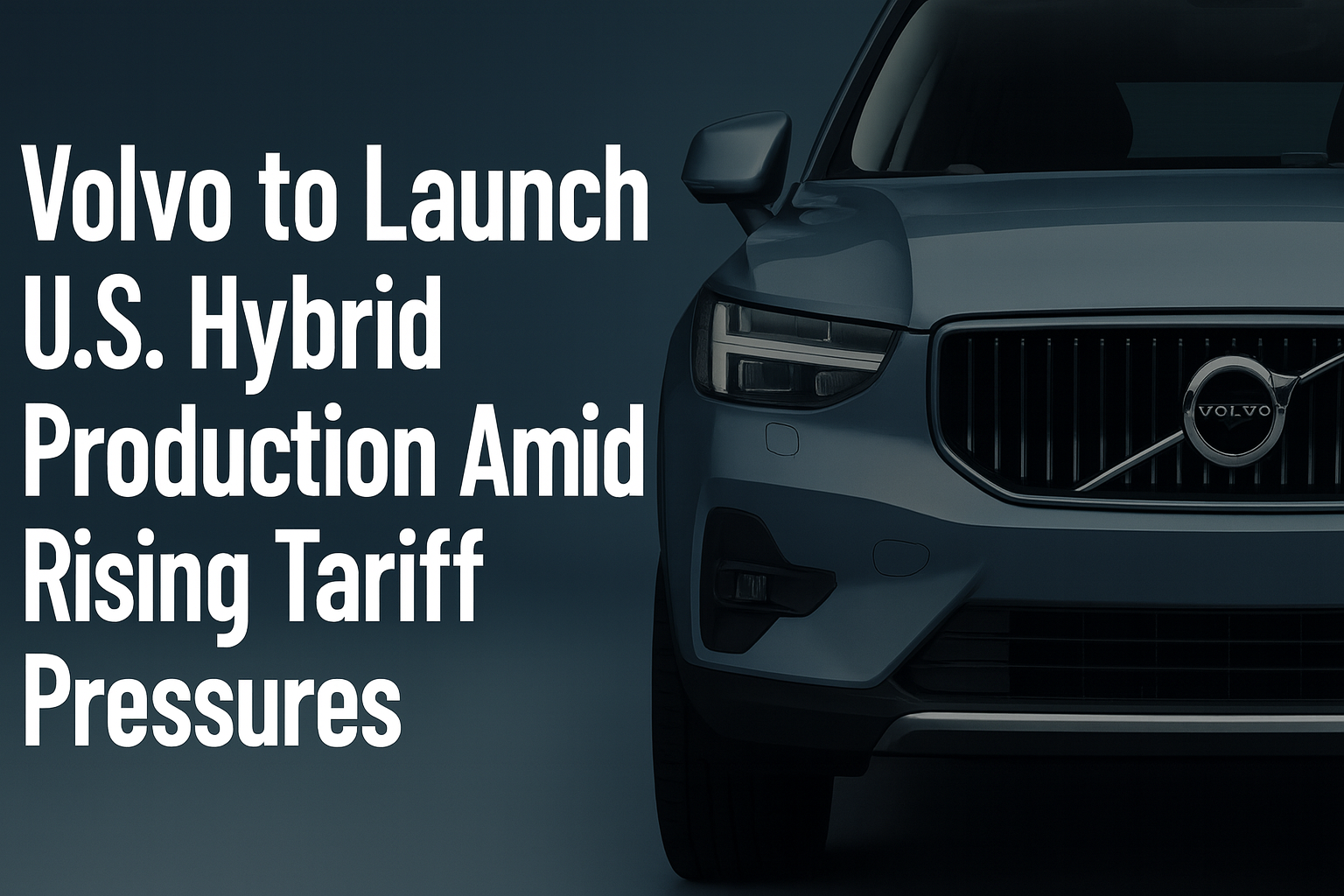 Volvo to Launch U.S. Hybrid Production Amid Rising Tariff Pressures